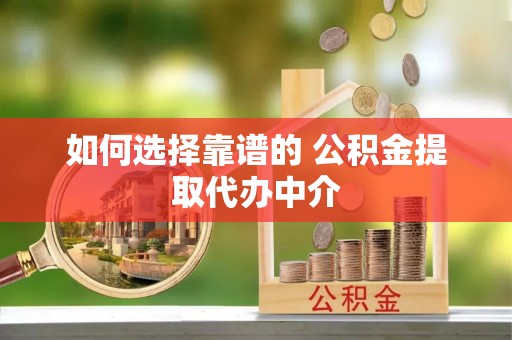安化如何选择靠谱的 公积金提取代办中介