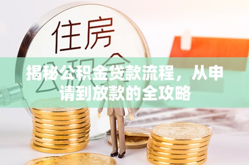 安化揭秘公积金贷款流程，从申请到放款的全攻略