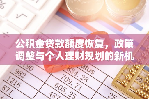 安化公积金贷款额度恢复，政策调整与个人理财规划的新机遇