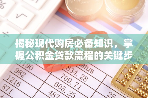 安化揭秘现代购房必备知识，掌握公积金贷款流程的关键步骤