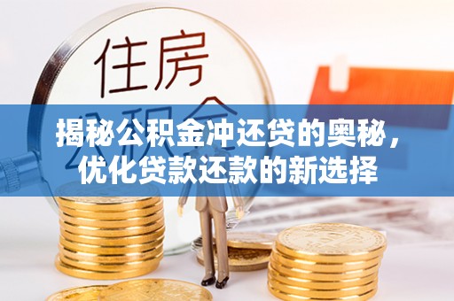 安化揭秘公积金冲还贷的奥秘，优化贷款还款的新选择