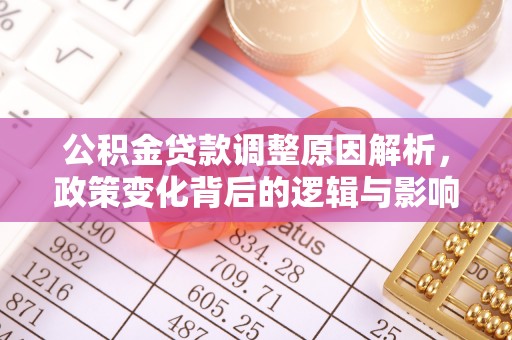 安化公积金贷款调整原因解析，政策变化背后的逻辑与影响