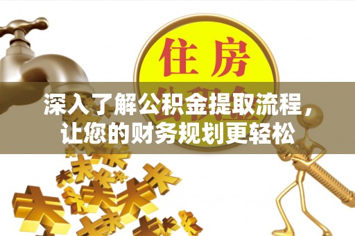 安化深入了解公积金提取流程，让您的财务规划更轻松