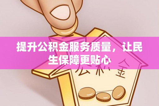安化提升公积金服务质量，让民生保障更贴心