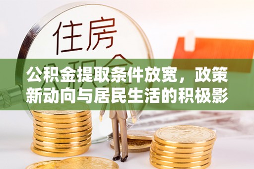 安化公积金提取条件放宽，政策新动向与居民生活的积极影响