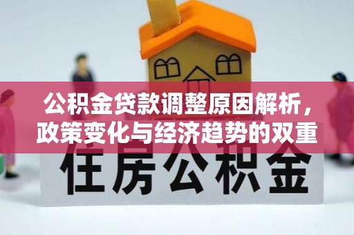 安化公积金贷款调整原因解析，政策变化与经济趋势的双重影响