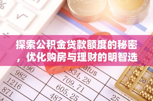 安化探索公积金贷款额度的秘密，优化购房与理财的明智选择