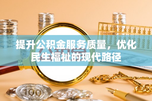 安化提升公积金服务质量，优化民生福祉的现代路径