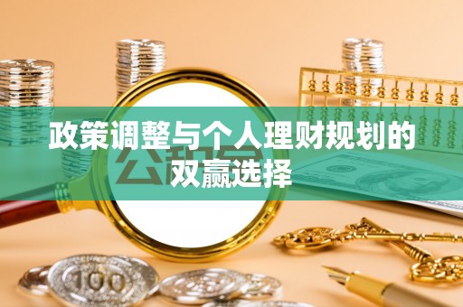 安化政策调整与个人理财规划的双赢选择