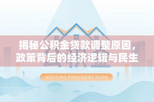 安化揭秘公积金贷款调整原因，政策背后的经济逻辑与民生考量