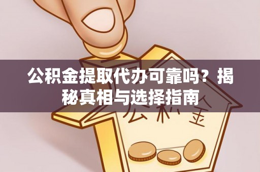 安化公积金提取代办可靠吗？揭秘真相与选择指南
