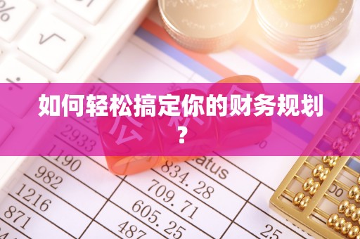 安化如何轻松搞定你的财务规划？