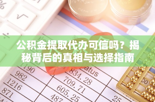 安化公积金提取代办可信吗？揭秘背后的真相与选择指南