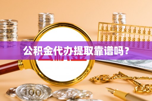 安化公积金代办提取靠谱吗？