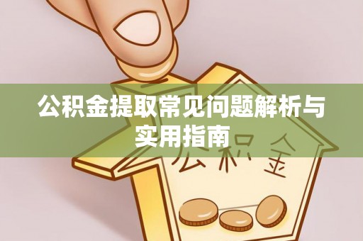 安化公积金提取常见问题解析与实用指南