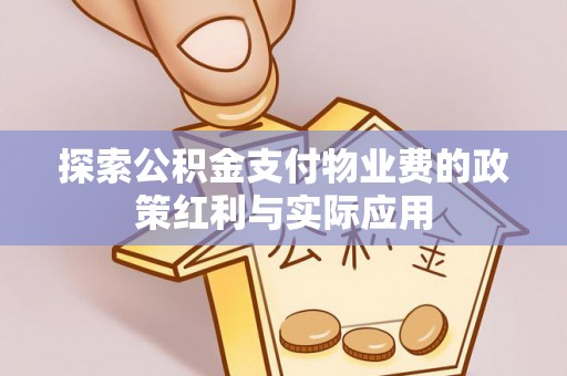 安化探索公积金支付物业费的政策红利与实际应用