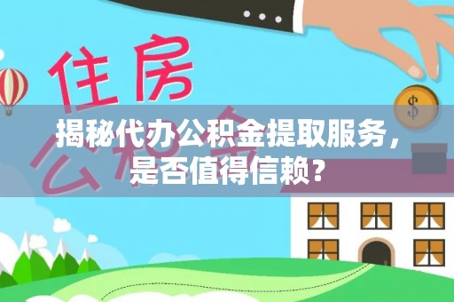 安化揭秘代办公积金提取服务，是否值得信赖？