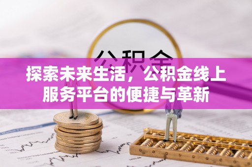 安化探索未来生活，公积金线上服务平台的便捷与革新