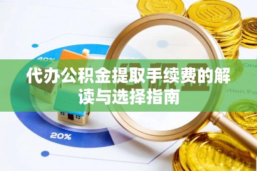 安化代办公积金提取手续费的解读与选择指南