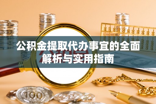 安化公积金提取代办事宜的全面解析与实用指南