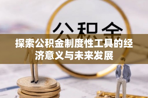 安化探索公积金制度性工具的经济意义与未来发展