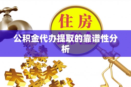安化公积金代办提取的靠谱性分析
