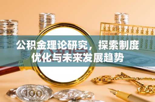 安化公积金理论研究，探索制度优化与未来发展趋势