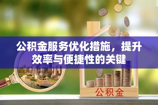 安化公积金服务优化措施，提升效率与便捷性的关键