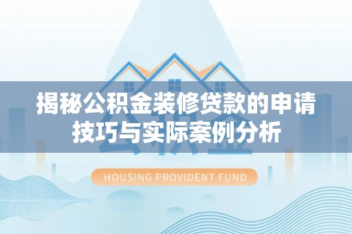 安化揭秘公积金装修贷款的申请技巧与实际案例分析