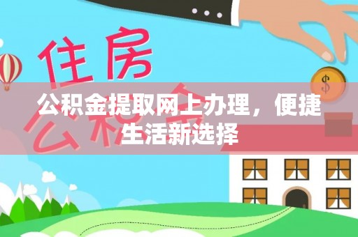 安化公积金提取网上办理，便捷生活新选择