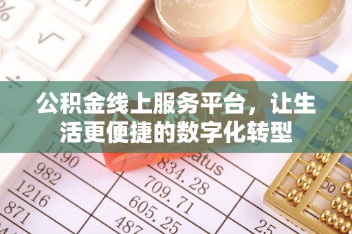安化公积金线上服务平台，让生活更便捷的数字化转型
