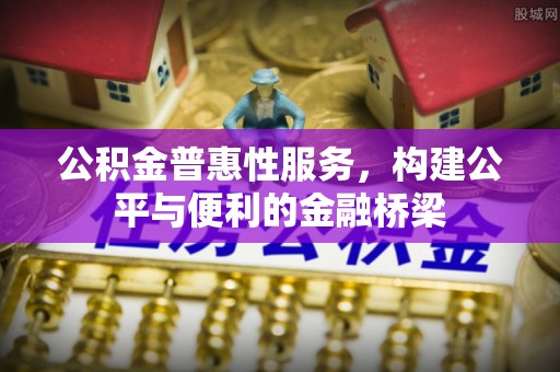 安化公积金普惠性服务，构建公平与便利的金融桥梁
