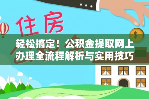 安化轻松搞定！公积金提取网上办理全流程解析与实用技巧
