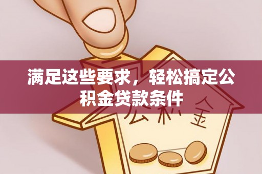 安化满足这些要求，轻松搞定公积金贷款条件