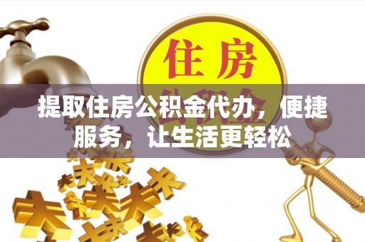 安化提取住房公积金代办，便捷服务，让生活更轻松