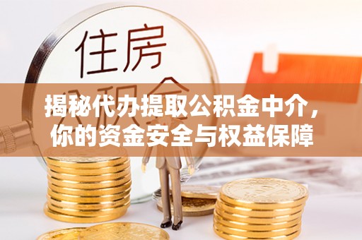 安化揭秘代办提取公积金中介，你的资金安全与权益保障