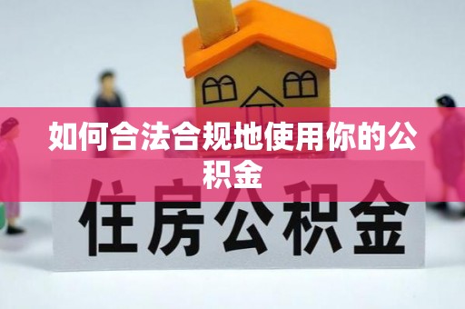 安化如何合法合规地使用你的公积金