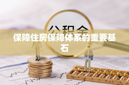 安化保障住房保障体系的重要基石