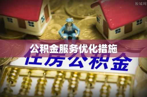 安化公积金服务优化措施