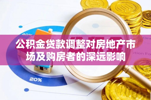 安化公积金贷款调整对房地产市场及购房者的深远影响