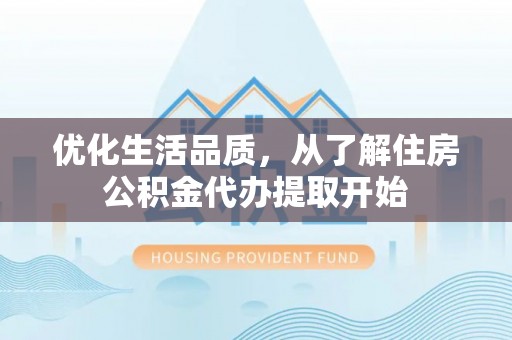 安化优化生活品质，从了解住房公积金代办提取开始