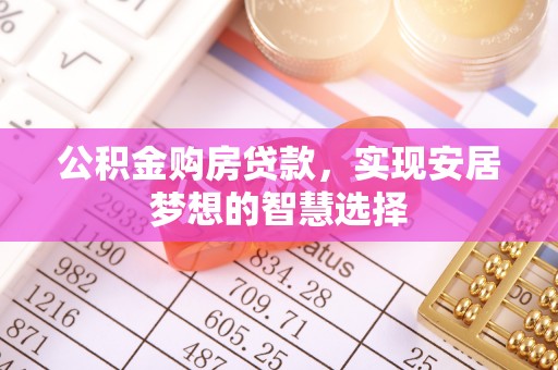 安化公积金购房贷款，实现安居梦想的智慧选择