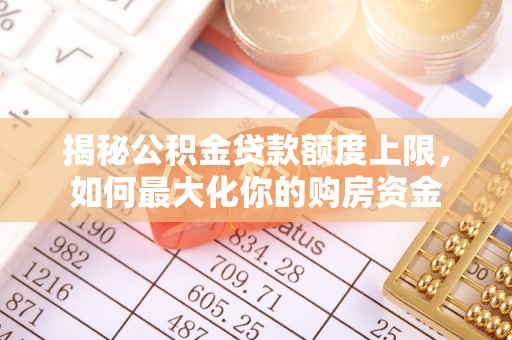安化揭秘公积金贷款额度上限，如何最大化你的购房资金