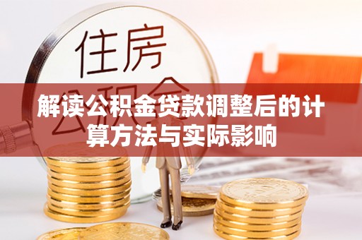 安化解读公积金贷款调整后的计算方法与实际影响