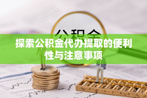 安化探索公积金代办提取的便利性与注意事项