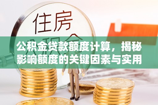 安化公积金贷款额度计算，揭秘影响额度的关键因素与实用技巧