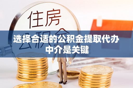 安化选择合适的公积金提取代办中介是关键