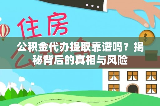 安化公积金代办提取靠谱吗？揭秘背后的真相与风险