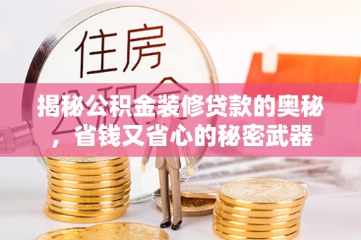 安化揭秘公积金装修贷款的奥秘，省钱又省心的秘密武器