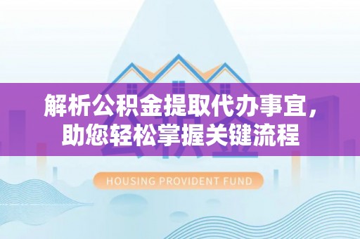 安化解析公积金提取代办事宜，助您轻松掌握关键流程